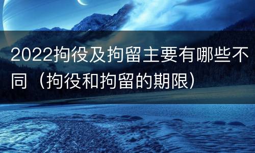 2022拘役及拘留主要有哪些不同（拘役和拘留的期限）