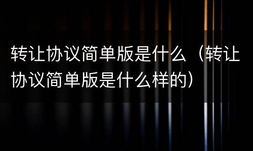 转让协议简单版是什么（转让协议简单版是什么样的）