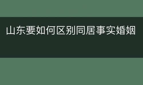 山东要如何区别同居事实婚姻