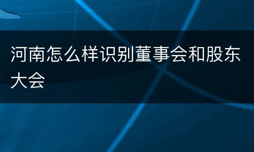 河南怎么样识别董事会和股东大会