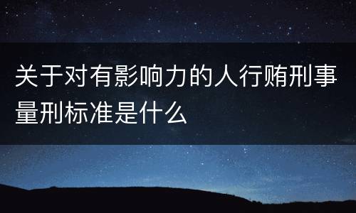 关于对有影响力的人行贿刑事量刑标准是什么