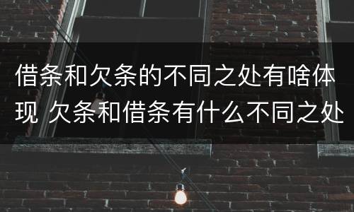 借条和欠条的不同之处有啥体现 欠条和借条有什么不同之处