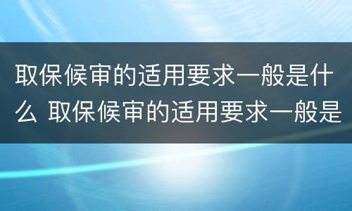 取保候审的适用要求一般是什么 取保候审的适用要求一般是什么意思