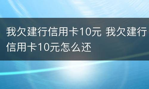 我欠建行信用卡10元 我欠建行信用卡10元怎么还