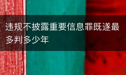 违规不披露重要信息罪既遂最多判多少年