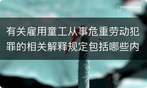 有关雇用童工从事危重劳动犯罪的相关解释规定包括哪些内容