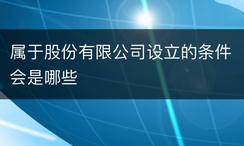 属于股份有限公司设立的条件会是哪些