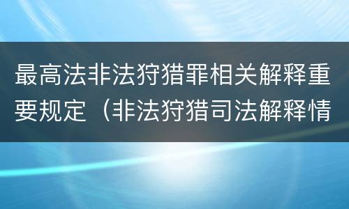 最高法非法狩猎罪相关解释重要规定（非法狩猎司法解释情节严重）