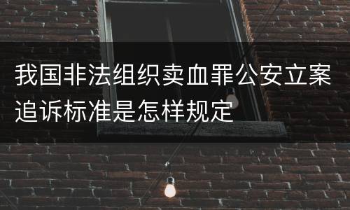 我国非法组织卖血罪公安立案追诉标准是怎样规定