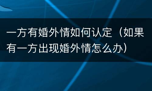 一方有婚外情如何认定（如果有一方出现婚外情怎么办）