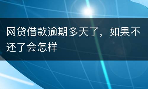 网贷借款逾期多天了，如果不还了会怎样