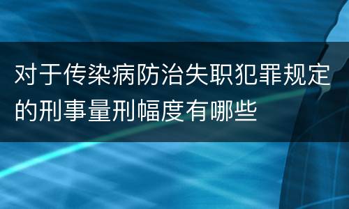 对于传染病防治失职犯罪规定的刑事量刑幅度有哪些