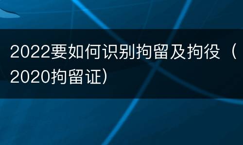 2022要如何识别拘留及拘役（2020拘留证）