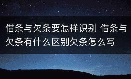 借条与欠条要怎样识别 借条与欠条有什么区别欠条怎么写