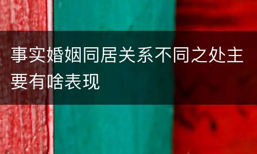 事实婚姻同居关系不同之处主要有啥表现