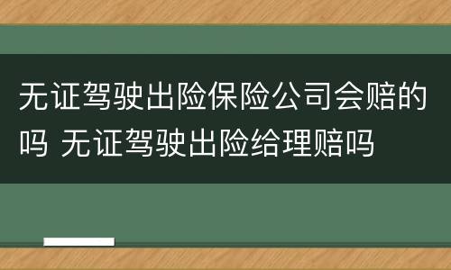 无证驾驶出险保险公司会赔的吗 无证驾驶出险给理赔吗