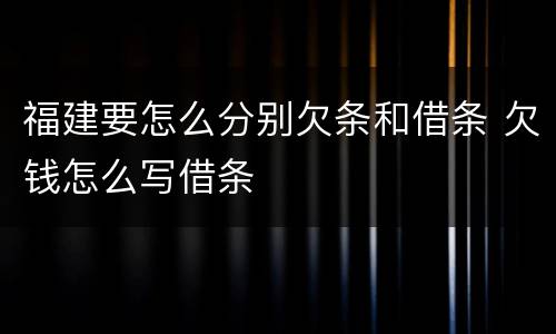 福建要怎么分别欠条和借条 欠钱怎么写借条