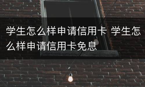 学生怎么样申请信用卡 学生怎么样申请信用卡免息