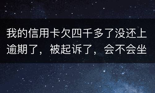 我的信用卡欠四千多了没还上逾期了，被起诉了，会不会坐牢