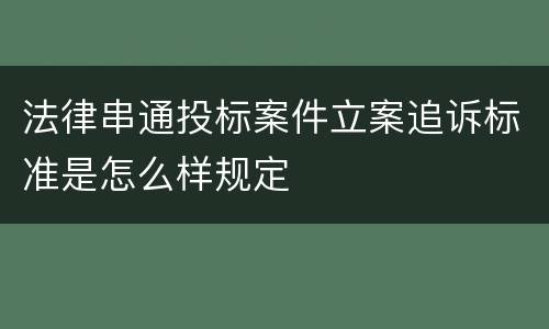 法律串通投标案件立案追诉标准是怎么样规定