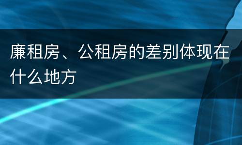 廉租房、公租房的差别体现在什么地方