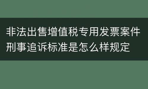 非法出售增值税专用发票案件刑事追诉标准是怎么样规定