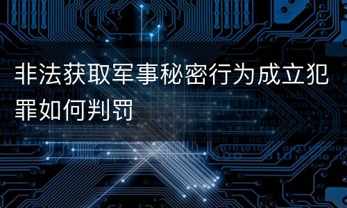 非法获取军事秘密行为成立犯罪如何判罚