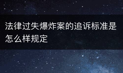 法律过失爆炸案的追诉标准是怎么样规定