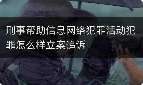 刑事帮助信息网络犯罪活动犯罪怎么样立案追诉