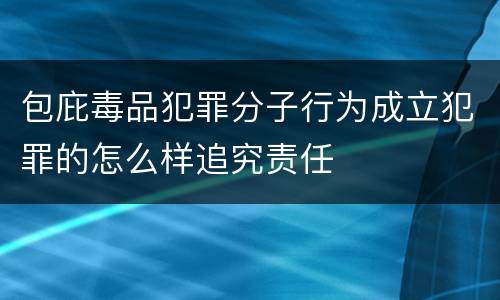 包庇毒品犯罪分子行为成立犯罪的怎么样追究责任