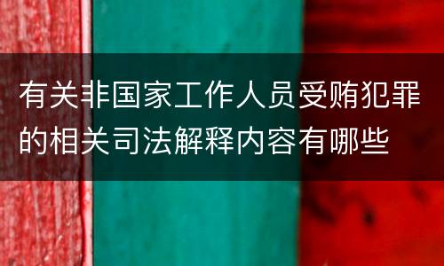 有关非国家工作人员受贿犯罪的相关司法解释内容有哪些