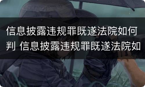 信息披露违规罪既遂法院如何判 信息披露违规罪既遂法院如何判定