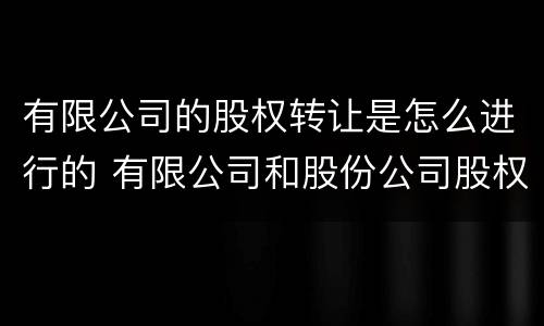 有限公司的股权转让是怎么进行的 有限公司和股份公司股权转让