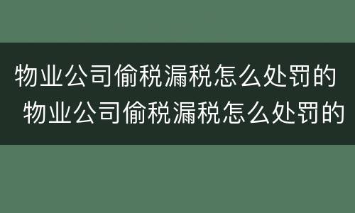 物业公司偷税漏税怎么处罚的 物业公司偷税漏税怎么处罚的呢