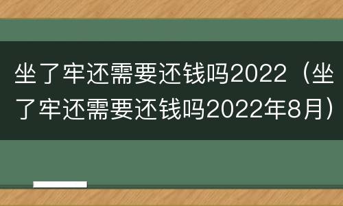 坐了牢还需要还钱吗2022（坐了牢还需要还钱吗2022年8月）