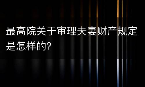 最高院关于审理夫妻财产规定是怎样的？