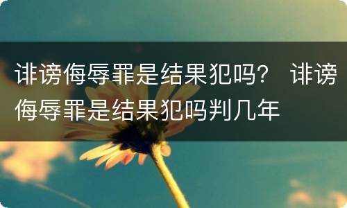 诽谤侮辱罪是结果犯吗？ 诽谤侮辱罪是结果犯吗判几年