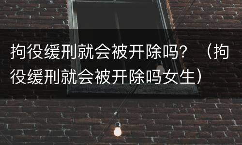 拘役缓刑就会被开除吗？（拘役缓刑就会被开除吗女生）