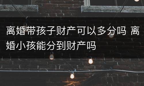 离婚带孩子财产可以多分吗 离婚小孩能分到财产吗