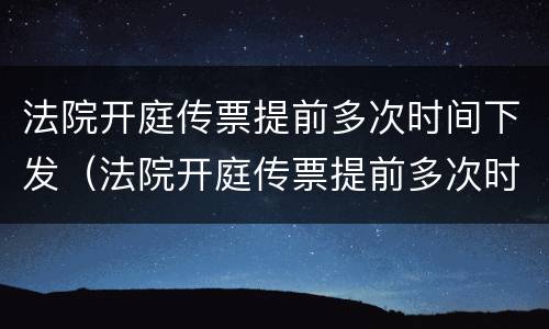 法院开庭传票提前多次时间下发（法院开庭传票提前多次时间下发判决书）