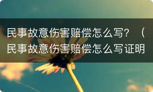 民事故意伤害赔偿怎么写？（民事故意伤害赔偿怎么写证明）