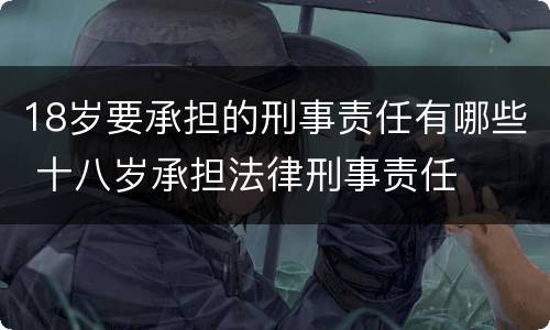 18岁要承担的刑事责任有哪些 十八岁承担法律刑事责任