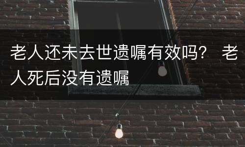 老人还未去世遗嘱有效吗？ 老人死后没有遗嘱