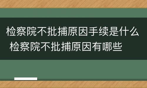 检察院不批捕原因手续是什么 检察院不批捕原因有哪些