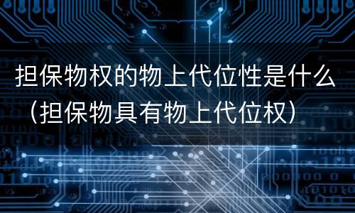 担保物权的物上代位性是什么（担保物具有物上代位权）