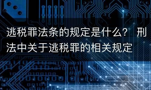 逃税罪法条的规定是什么？ 刑法中关于逃税罪的相关规定