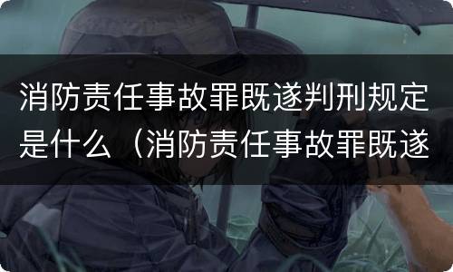 消防责任事故罪既遂判刑规定是什么（消防责任事故罪既遂判刑规定是什么意思）