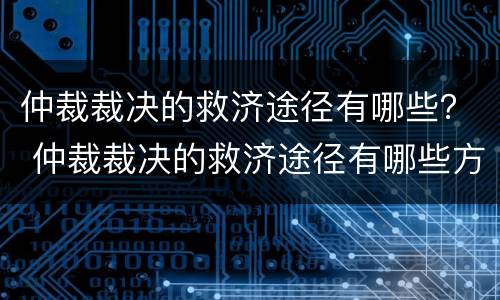 仲裁裁决的救济途径有哪些？ 仲裁裁决的救济途径有哪些方法