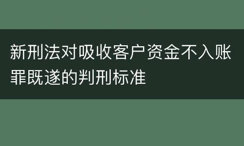 新刑法对吸收客户资金不入账罪既遂的判刑标准