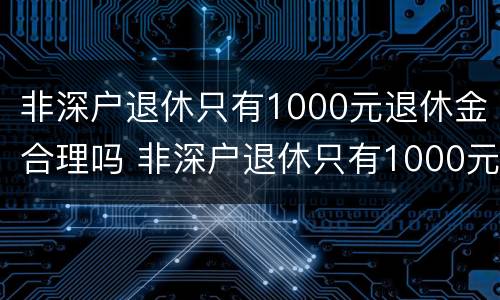 非深户退休只有1000元退休金合理吗 非深户退休只有1000元退休金合理吗为什么